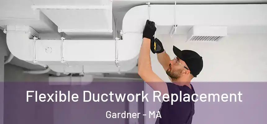 Flexible Ductwork Replacement Gardner - MA