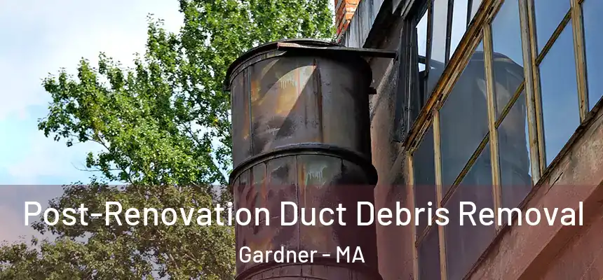  Post-Renovation Duct Debris Removal Gardner - MA